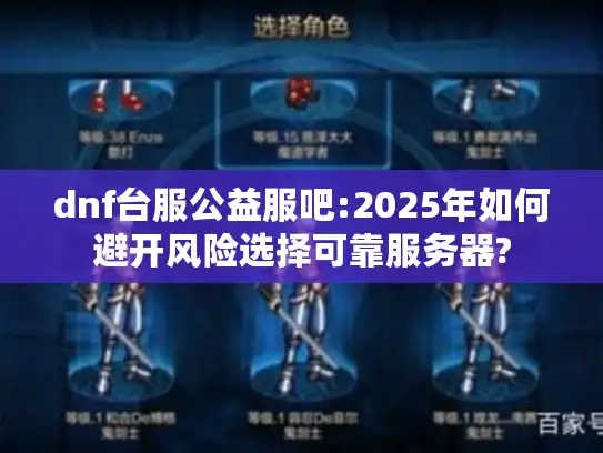 dnf台服公益服吧:2025年如何避开风险选择可靠服务器?