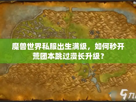 魔兽世界私服出生满级，如何秒开荒团本跳过漫长升级？