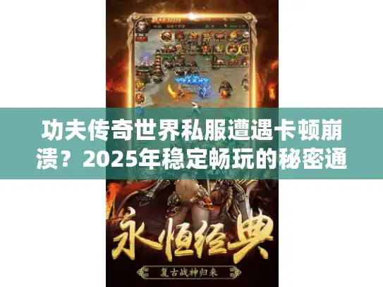 功夫传奇世界私服遭遇卡顿崩溃?2025年稳定畅玩的秘密通道 功夫传奇世界私服遭遇卡顿崩溃?2025年稳定畅玩的秘密通道