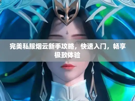 完美私服烟云新手攻略，快速入门，畅享极致体验