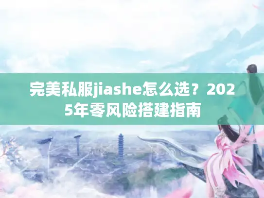 完美私服jiashe怎么选？2025年零风险搭建指南