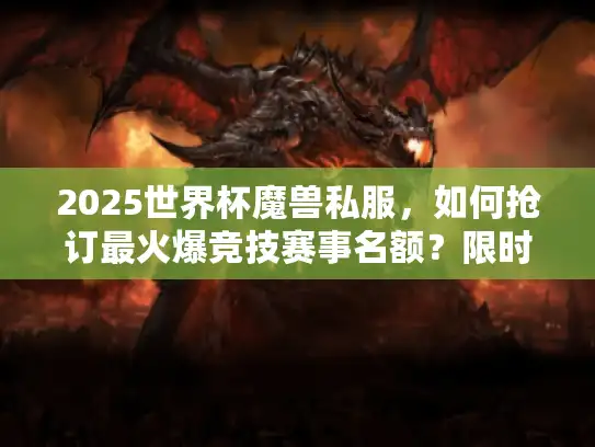 2025世界杯魔兽私服,如何抢订最火爆竞技赛事名额?限时开放中! 2025世界杯魔兽私服,如何抢订最火爆竞技赛事名额?限时开放中!
