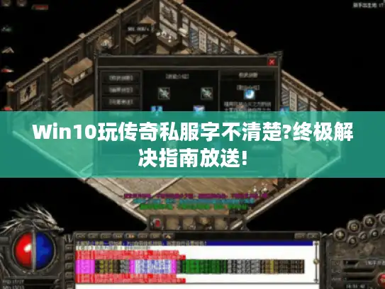 Win10玩传奇私服字不清楚?终极解决指南放送! Win10玩传奇私服字不清楚?终极解决指南放送!