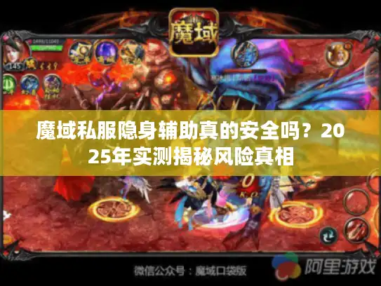 魔域私服隐身辅助真的安全吗？2025年实测揭秘风险真相