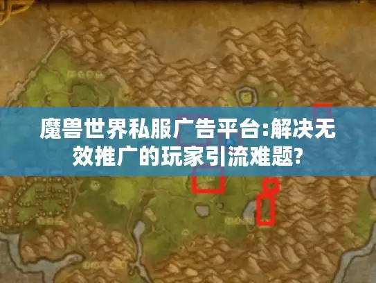 魔兽世界私服广告平台:解决无效推广的玩家引流难题? 魔兽世界私服广告平台:解决无效推广的玩家引流难题?