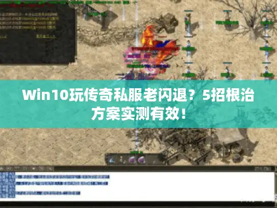 Win10玩传奇私服老闪退？5招根治方案实测有效！