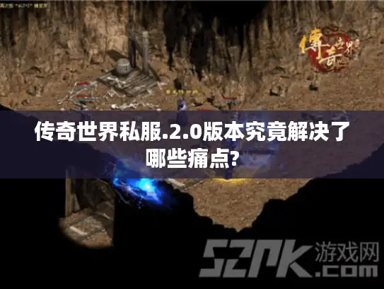 传奇世界私服.2.0版本究竟解决了哪些痛点?