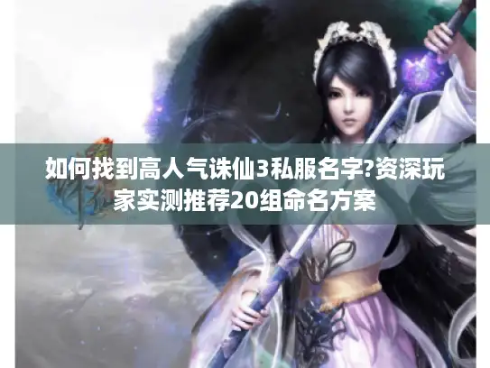 如何找到高人气诛仙3私服名字?资深玩家实测推荐20组命名方案