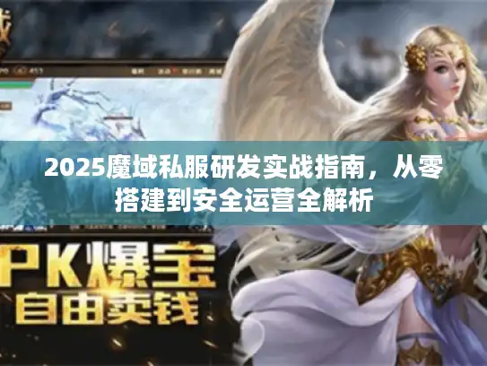 2025魔域私服研发实战指南，从零搭建到安全运营全解析