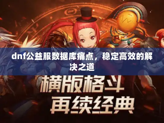 dnf公益服数据库痛点，稳定高效的解决之道