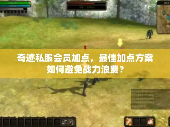 奇迹私服会员加点,最佳加点方案如何避免战力浪费? 奇迹私服会员加点,最佳加点方案如何避免战力浪费?