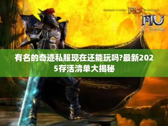 有名的奇迹私服现在还能玩吗?最新2025存活清单大揭秘 有名的奇迹私服现在还能玩吗?最新2025存活清单大揭秘