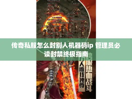 传奇私服怎么封别人机器码ip 管理员必读封禁终极指南 传奇私服怎么封别人机器码ip 管理员必读封禁终极指南