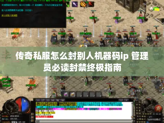 传奇私服怎么封别人机器码ip 管理员必读封禁终极指南 传奇私服怎么封别人机器码ip 管理员必读封禁终极指南