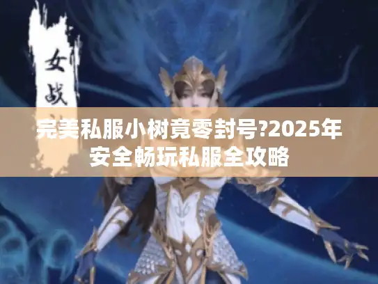 完美私服小树竟零封号?2025年安全畅玩私服全攻略