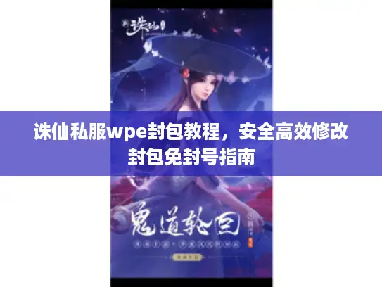 诛仙私服wpe封包教程，安全高效修改封包免封号指南