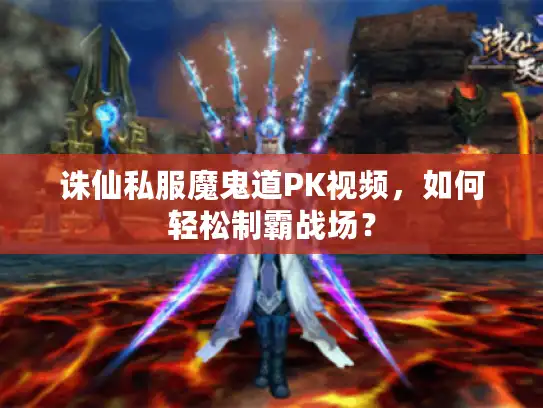 诛仙私服魔鬼道PK视频,如何轻松制霸战场? 诛仙私服魔鬼道PK视频,如何轻松制霸战场?