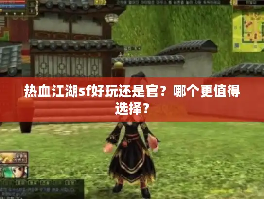 热血江湖sf好玩还是官？哪个更值得选择？