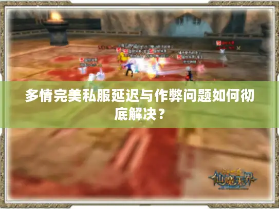 多情完美私服延迟与作弊问题如何彻底解决？