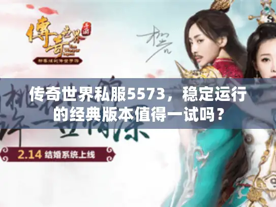 传奇世界私服5573,稳定运行的经典版本值得一试吗? 传奇世界私服5573,稳定运行的经典版本值得一试吗?