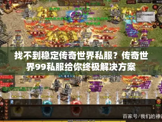 找不到稳定传奇世界私服？传奇世界99私服给你终极解决方案
