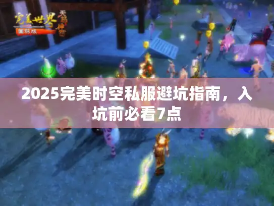 2025完美时空私服避坑指南，入坑前必看7点