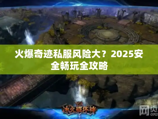 火爆奇迹私服风险大？2025安全畅玩全攻略