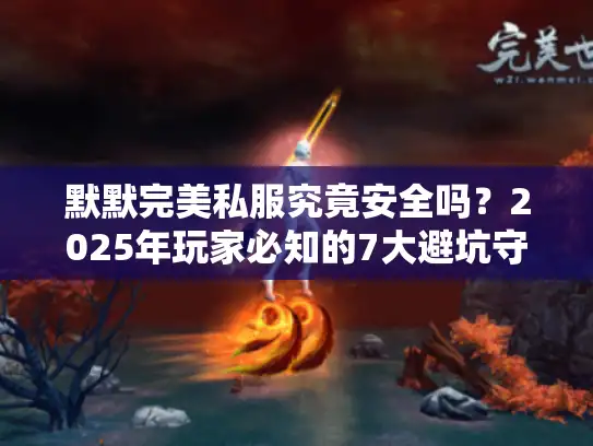 默默完美私服究竟安全吗？2025年玩家必知的7大避坑守则