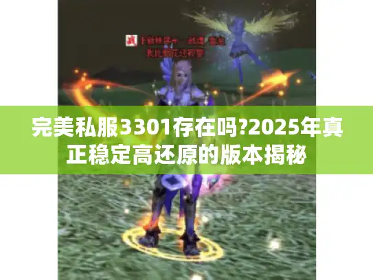 完美私服3301存在吗?2025年真正稳定高还原的版本揭秘 完美私服3301存在吗?2025年真正稳定高还原的版本揭秘