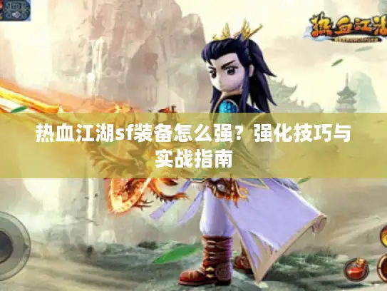 热血江湖sf装备怎么强？强化技巧与实战指南