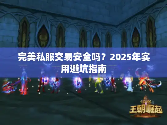 完美私服交易安全吗?2025年实用避坑指南 完美私服交易安全吗?2025年实用避坑指南