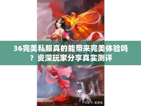 36完美私服真的能带来完美体验吗？资深玩家分享真实测评