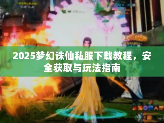 2025梦幻诛仙私服下载教程,安全获取与玩法指南 2025梦幻诛仙私服下载教程,安全获取与玩法指南