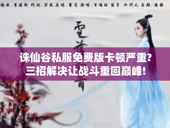 诛仙谷私服免费版卡顿严重?三招解决让战斗重回巅峰!