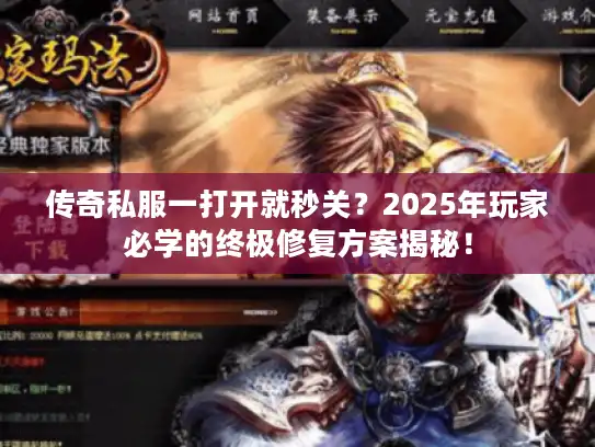 传奇私服一打开就秒关？2025年玩家必学的终极修复方案揭秘！