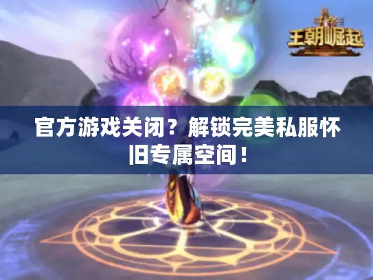 官方游戏关闭?解锁完美私服怀旧专属空间! 官方游戏关闭?解锁完美私服怀旧专属空间!