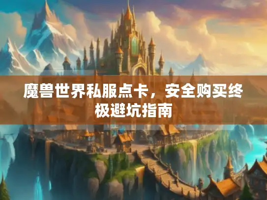 魔兽世界私服点卡，安全购买终极避坑指南