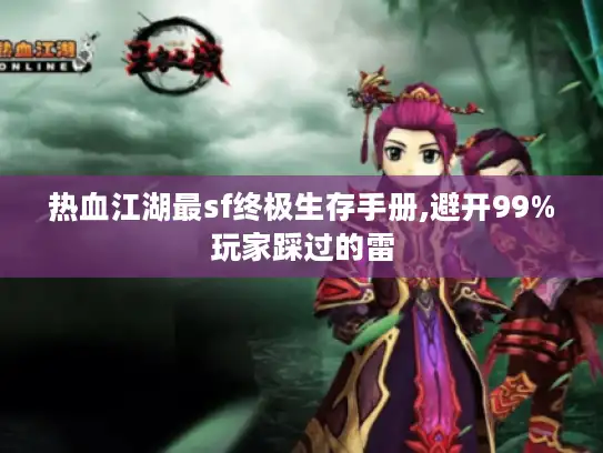 热血江湖最sf终极生存手册,避开99%玩家踩过的雷