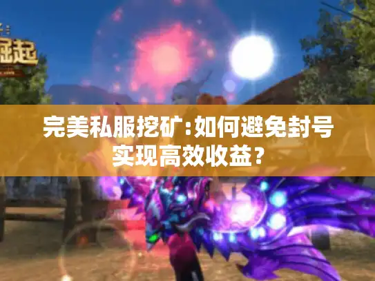 完美私服挖矿:如何避免封号实现高效收益？