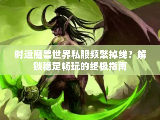 时运魔兽世界私服频繁掉线？解锁稳定畅玩的终极指南