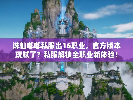 诛仙嘟嘟私服出16职业,官方版本玩腻了?私服解锁全职业新体验! 诛仙嘟嘟私服出16职业,官方版本玩腻了?私服解锁全职业新体验!