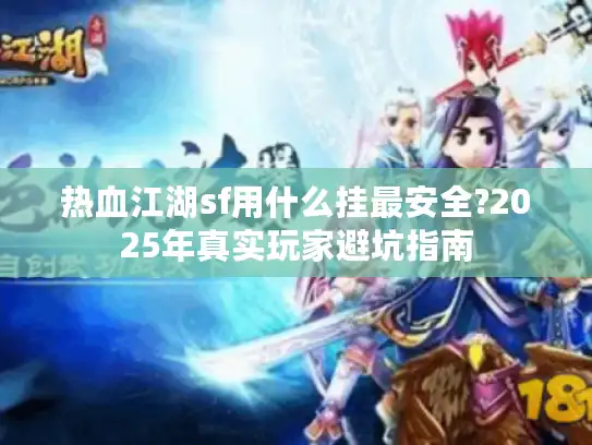 热血江湖sf用什么挂最安全?2025年真实玩家避坑指南