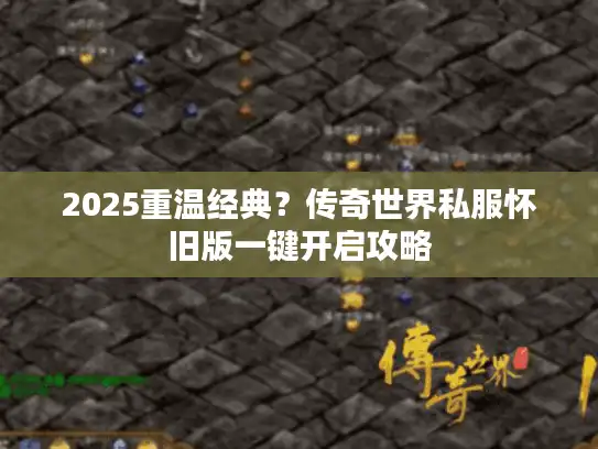 2025重温经典?传奇世界私服怀旧版一键开启攻略 2025重温经典?传奇世界私服怀旧版一键开启攻略