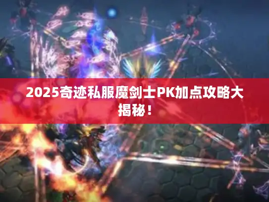 2025奇迹私服魔剑士PK加点攻略大揭秘！