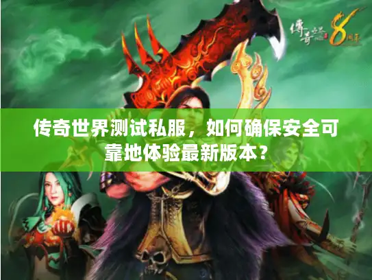 传奇世界测试私服,如何确保安全可靠地体验最新版本? 传奇世界测试私服,如何确保安全可靠地体验最新版本?