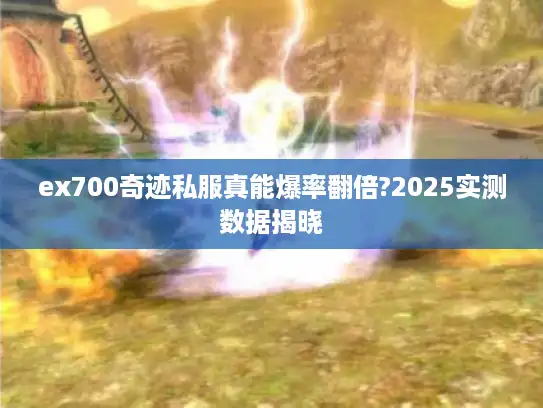 ex700奇迹私服真能爆率翻倍?2025实测数据揭晓 ex700奇迹私服真能爆率翻倍?2025实测数据揭晓