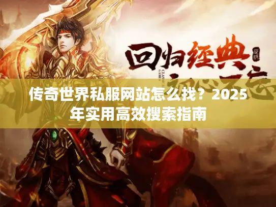 传奇世界私服网站怎么找？2025年实用高效搜索指南