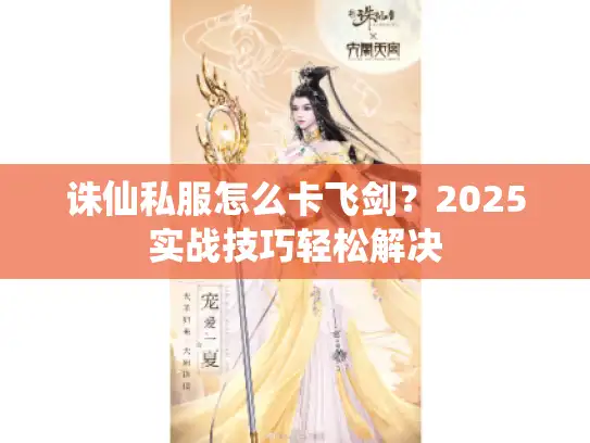 诛仙私服怎么卡飞剑？2025实战技巧轻松解决