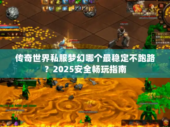 传奇世界私服梦幻哪个最稳定不跑路？2025安全畅玩指南