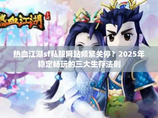 热血江湖sf私服网站频繁关停?2025年稳定畅玩的三大生存法则 热血江湖sf私服网站频繁关停?2025年稳定畅玩的三大生存法则